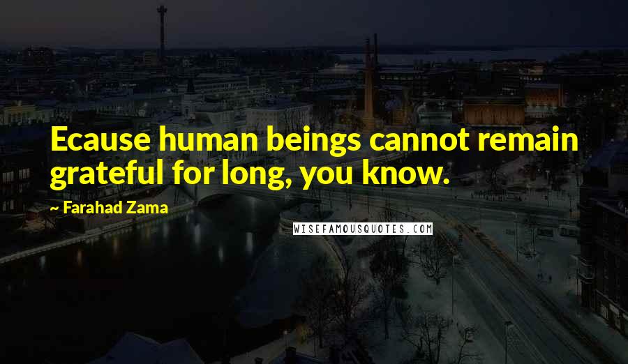 Farahad Zama Quotes: Ecause human beings cannot remain grateful for long, you know.