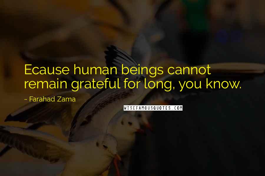 Farahad Zama Quotes: Ecause human beings cannot remain grateful for long, you know.