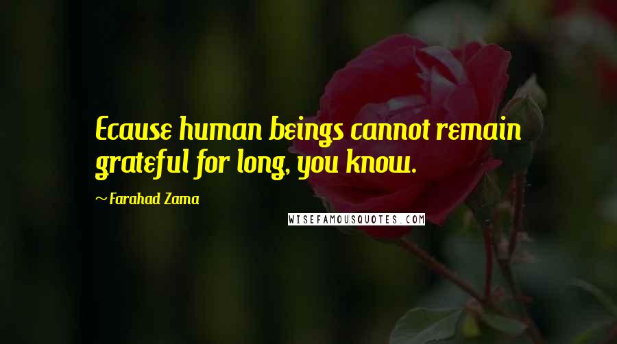 Farahad Zama Quotes: Ecause human beings cannot remain grateful for long, you know.