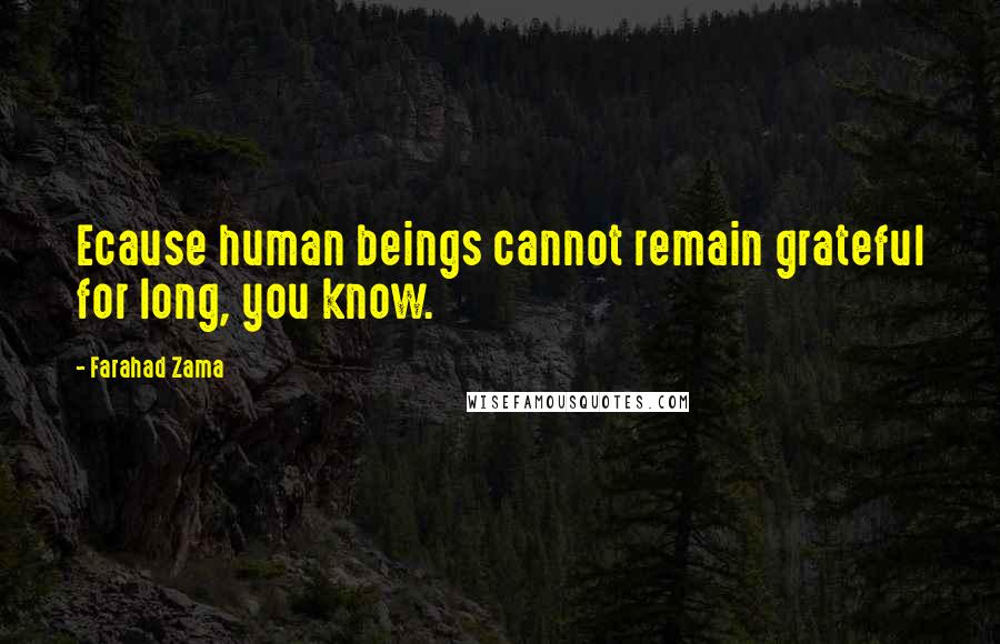 Farahad Zama Quotes: Ecause human beings cannot remain grateful for long, you know.