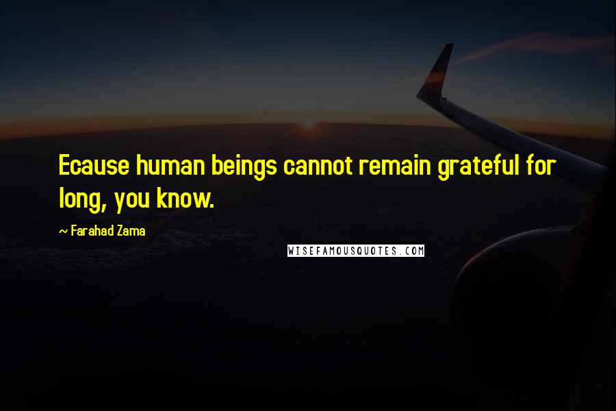 Farahad Zama Quotes: Ecause human beings cannot remain grateful for long, you know.