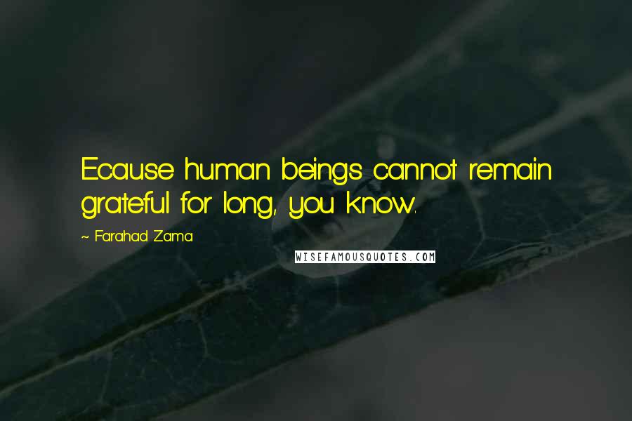 Farahad Zama Quotes: Ecause human beings cannot remain grateful for long, you know.