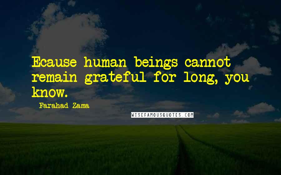 Farahad Zama Quotes: Ecause human beings cannot remain grateful for long, you know.