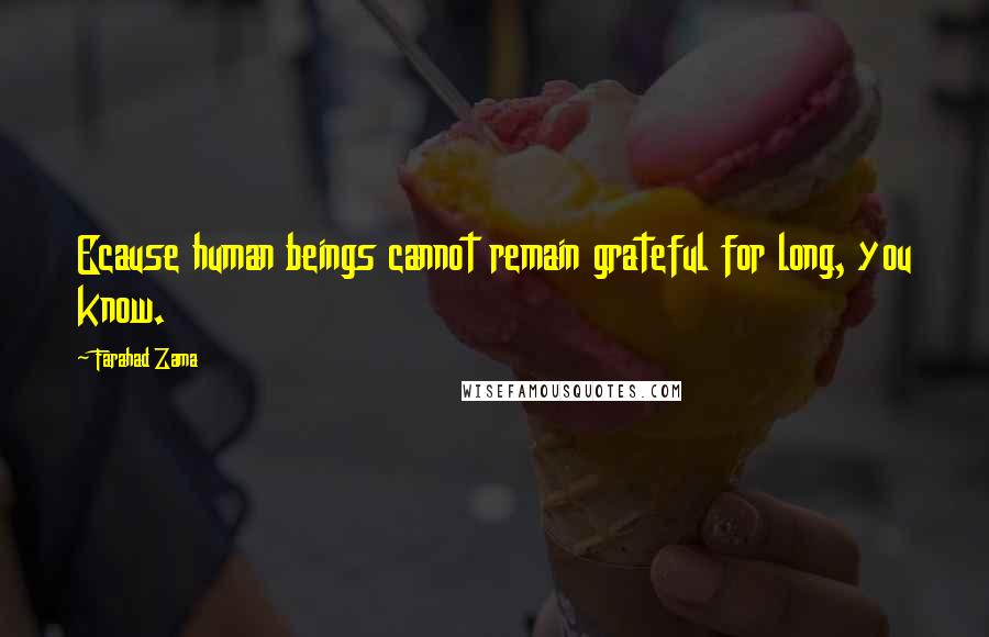 Farahad Zama Quotes: Ecause human beings cannot remain grateful for long, you know.