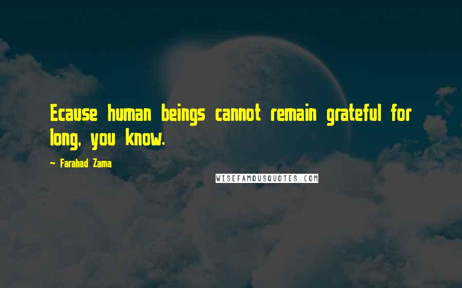 Farahad Zama Quotes: Ecause human beings cannot remain grateful for long, you know.