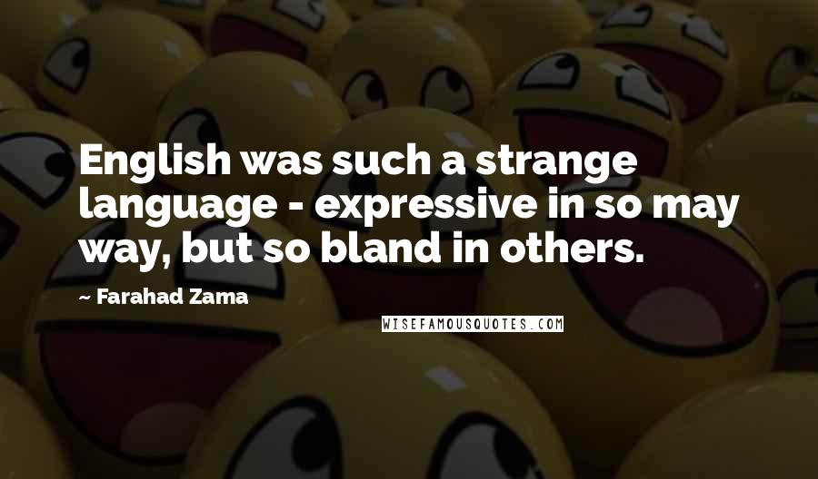 Farahad Zama Quotes: English was such a strange language - expressive in so may way, but so bland in others.