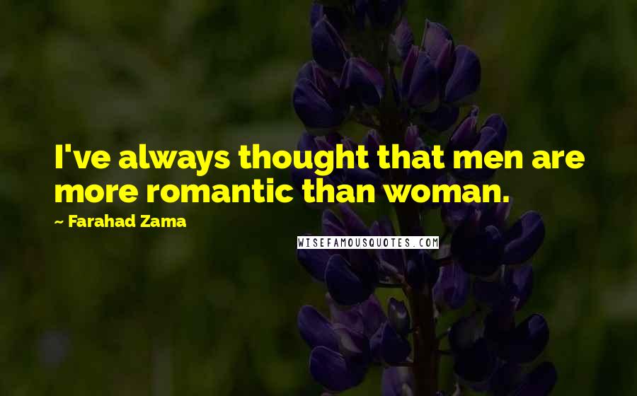 Farahad Zama Quotes: I've always thought that men are more romantic than woman.