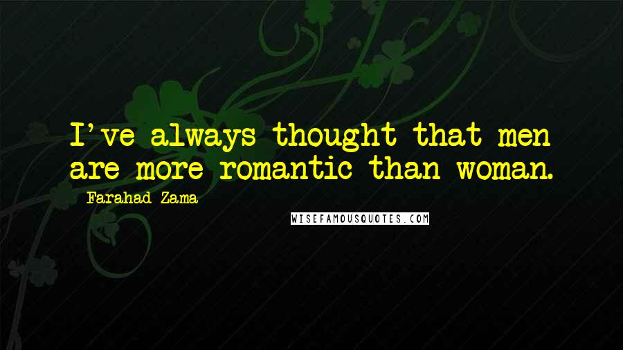 Farahad Zama Quotes: I've always thought that men are more romantic than woman.