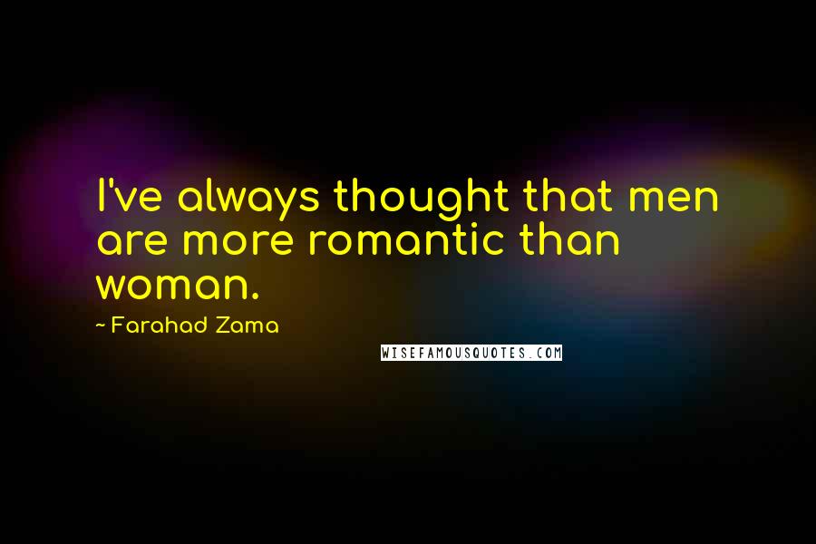 Farahad Zama Quotes: I've always thought that men are more romantic than woman.