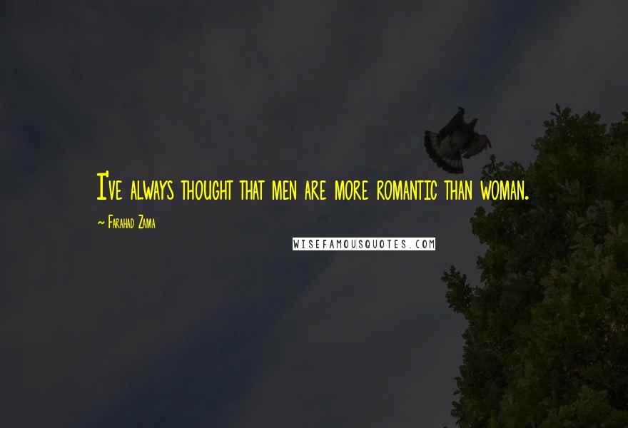 Farahad Zama Quotes: I've always thought that men are more romantic than woman.