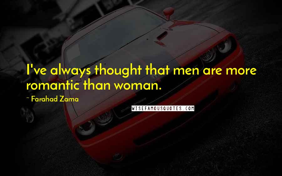 Farahad Zama Quotes: I've always thought that men are more romantic than woman.