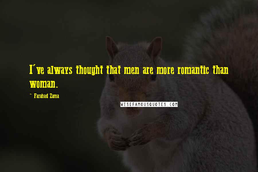 Farahad Zama Quotes: I've always thought that men are more romantic than woman.