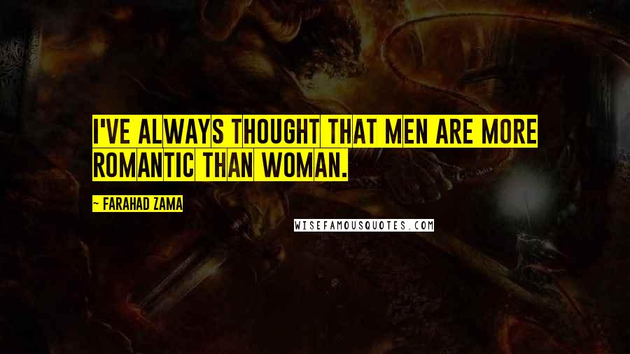 Farahad Zama Quotes: I've always thought that men are more romantic than woman.