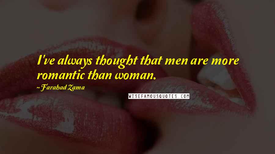 Farahad Zama Quotes: I've always thought that men are more romantic than woman.