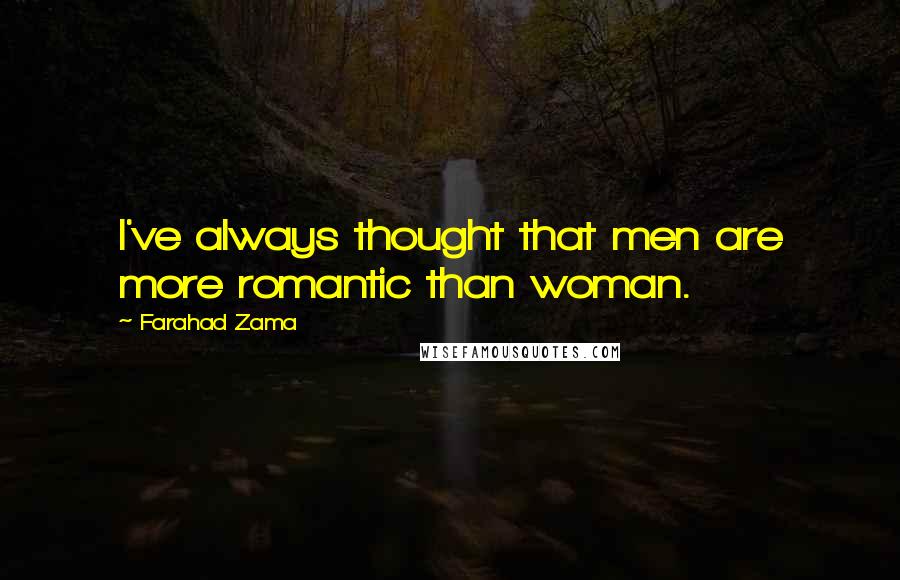 Farahad Zama Quotes: I've always thought that men are more romantic than woman.