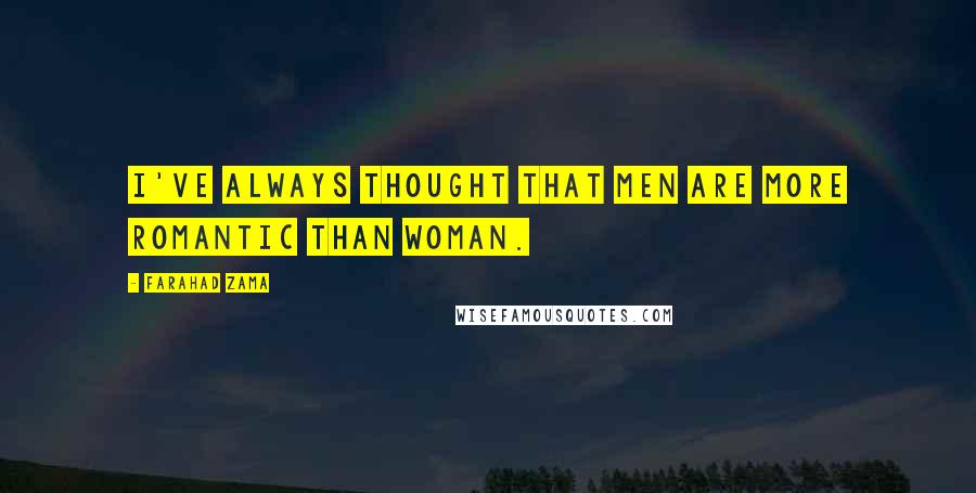 Farahad Zama Quotes: I've always thought that men are more romantic than woman.