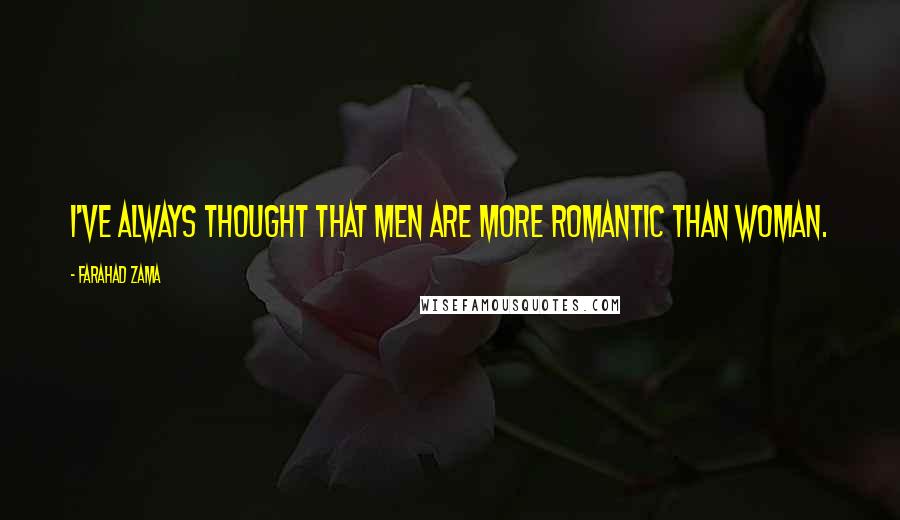 Farahad Zama Quotes: I've always thought that men are more romantic than woman.