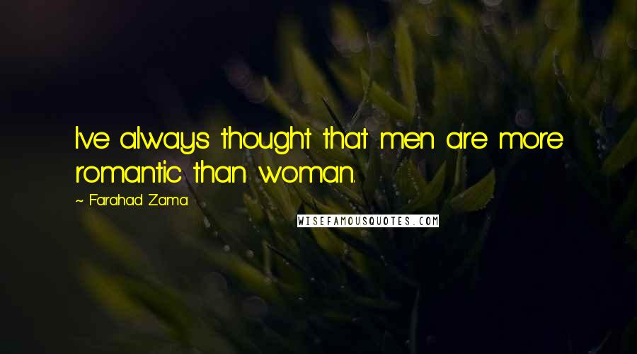 Farahad Zama Quotes: I've always thought that men are more romantic than woman.