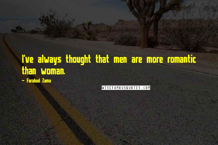 Farahad Zama Quotes: I've always thought that men are more romantic than woman.