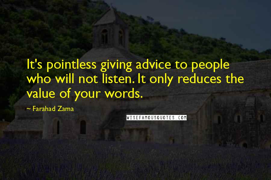Farahad Zama Quotes: It's pointless giving advice to people who will not listen. It only reduces the value of your words.