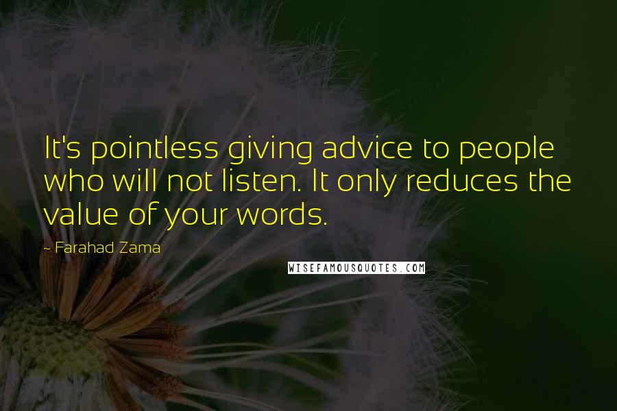 Farahad Zama Quotes: It's pointless giving advice to people who will not listen. It only reduces the value of your words.