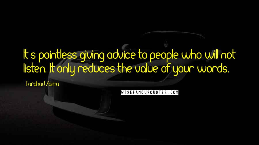 Farahad Zama Quotes: It's pointless giving advice to people who will not listen. It only reduces the value of your words.