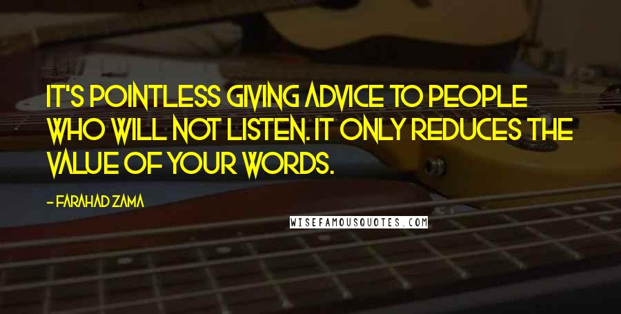 Farahad Zama Quotes: It's pointless giving advice to people who will not listen. It only reduces the value of your words.