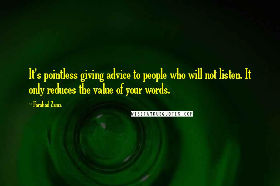 Farahad Zama Quotes: It's pointless giving advice to people who will not listen. It only reduces the value of your words.