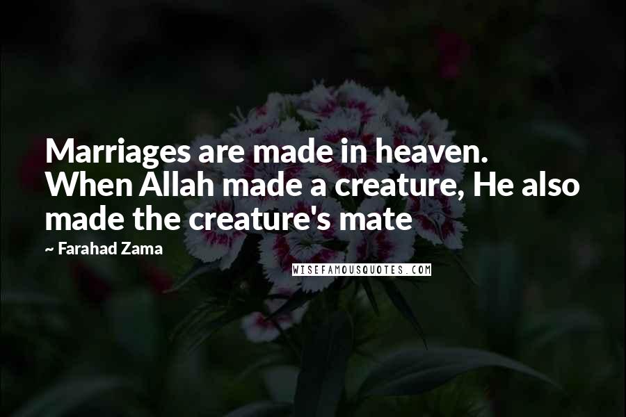 Farahad Zama Quotes: Marriages are made in heaven. When Allah made a creature, He also made the creature's mate