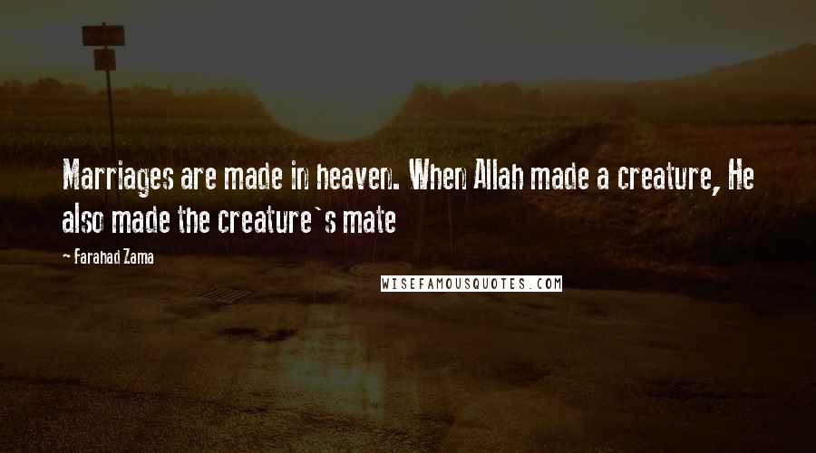 Farahad Zama Quotes: Marriages are made in heaven. When Allah made a creature, He also made the creature's mate