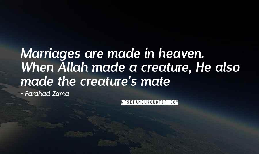 Farahad Zama Quotes: Marriages are made in heaven. When Allah made a creature, He also made the creature's mate
