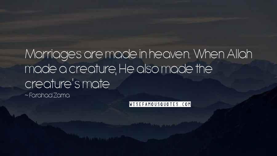 Farahad Zama Quotes: Marriages are made in heaven. When Allah made a creature, He also made the creature's mate