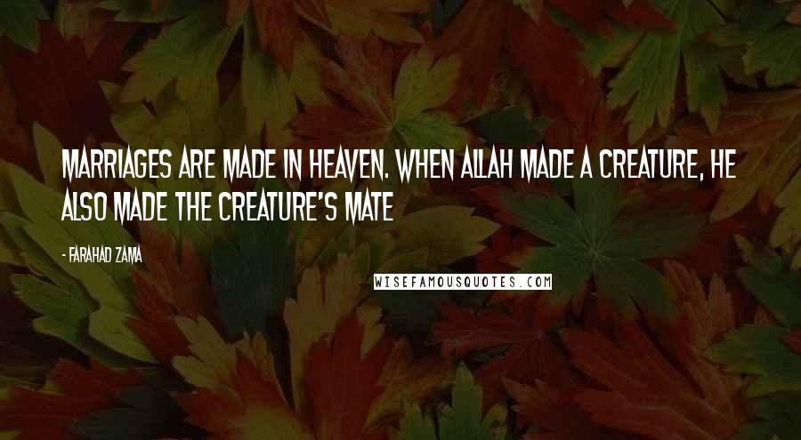 Farahad Zama Quotes: Marriages are made in heaven. When Allah made a creature, He also made the creature's mate