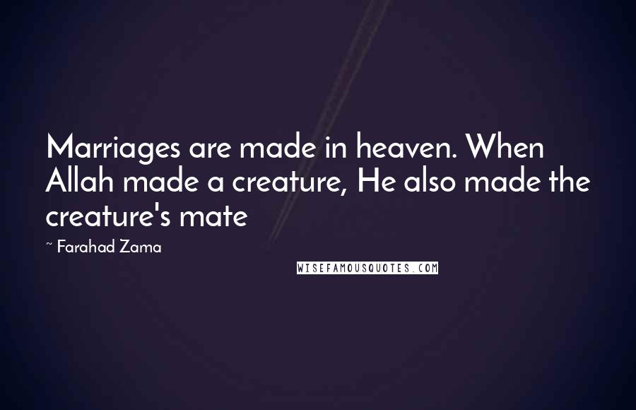 Farahad Zama Quotes: Marriages are made in heaven. When Allah made a creature, He also made the creature's mate