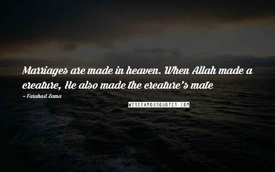 Farahad Zama Quotes: Marriages are made in heaven. When Allah made a creature, He also made the creature's mate