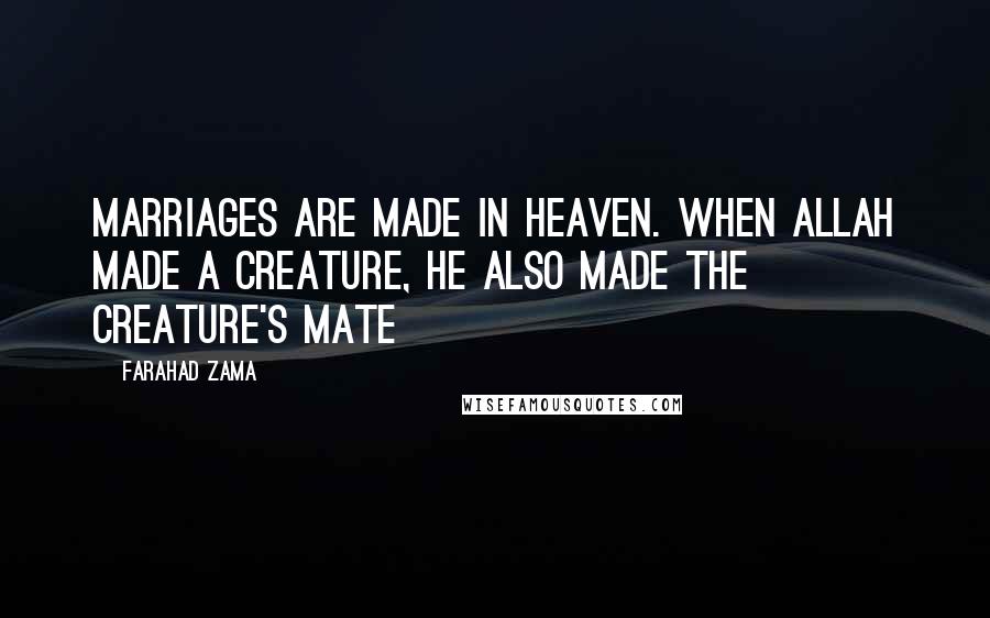 Farahad Zama Quotes: Marriages are made in heaven. When Allah made a creature, He also made the creature's mate