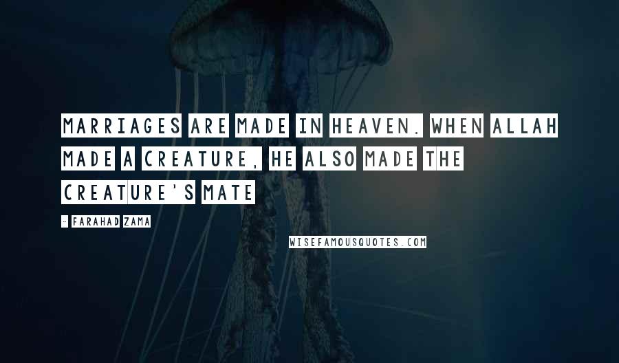 Farahad Zama Quotes: Marriages are made in heaven. When Allah made a creature, He also made the creature's mate