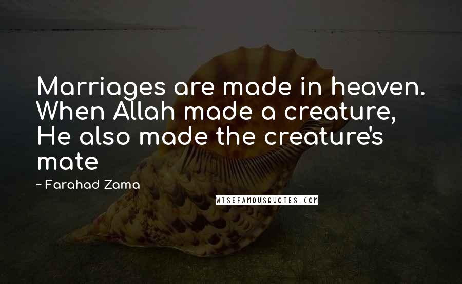 Farahad Zama Quotes: Marriages are made in heaven. When Allah made a creature, He also made the creature's mate