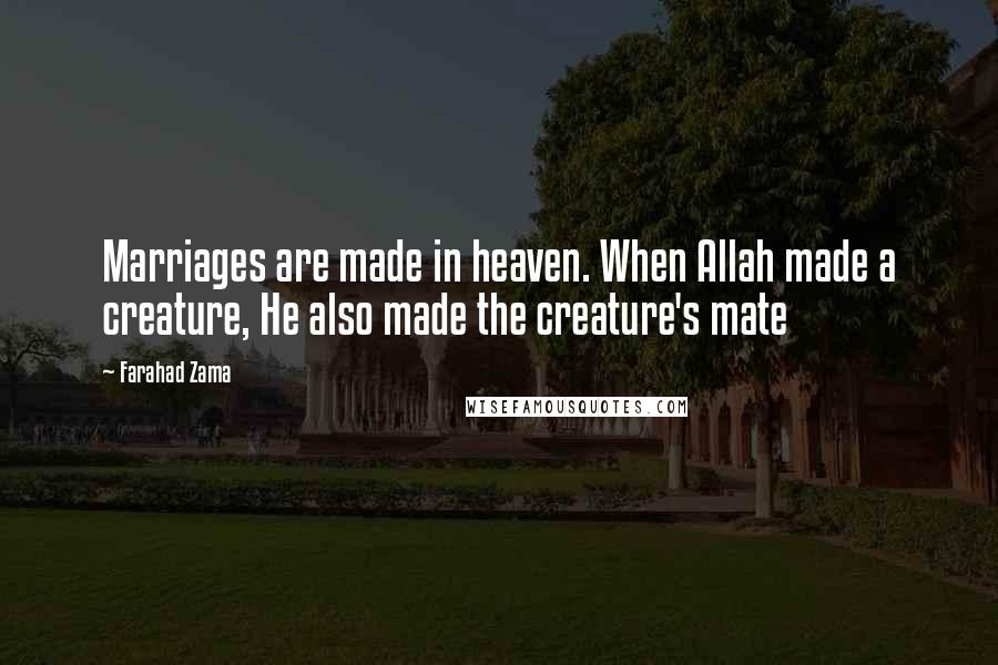 Farahad Zama Quotes: Marriages are made in heaven. When Allah made a creature, He also made the creature's mate