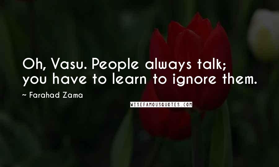 Farahad Zama Quotes: Oh, Vasu. People always talk; you have to learn to ignore them.