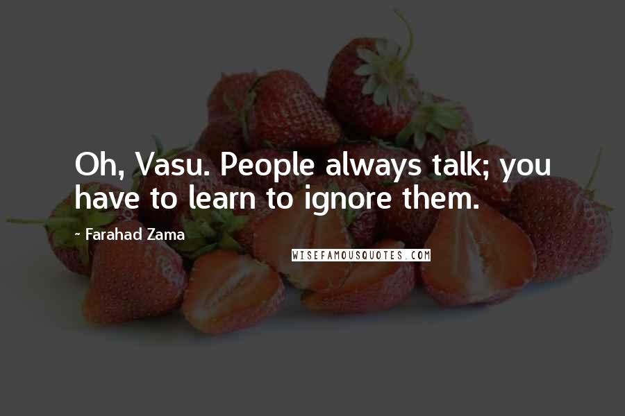 Farahad Zama Quotes: Oh, Vasu. People always talk; you have to learn to ignore them.