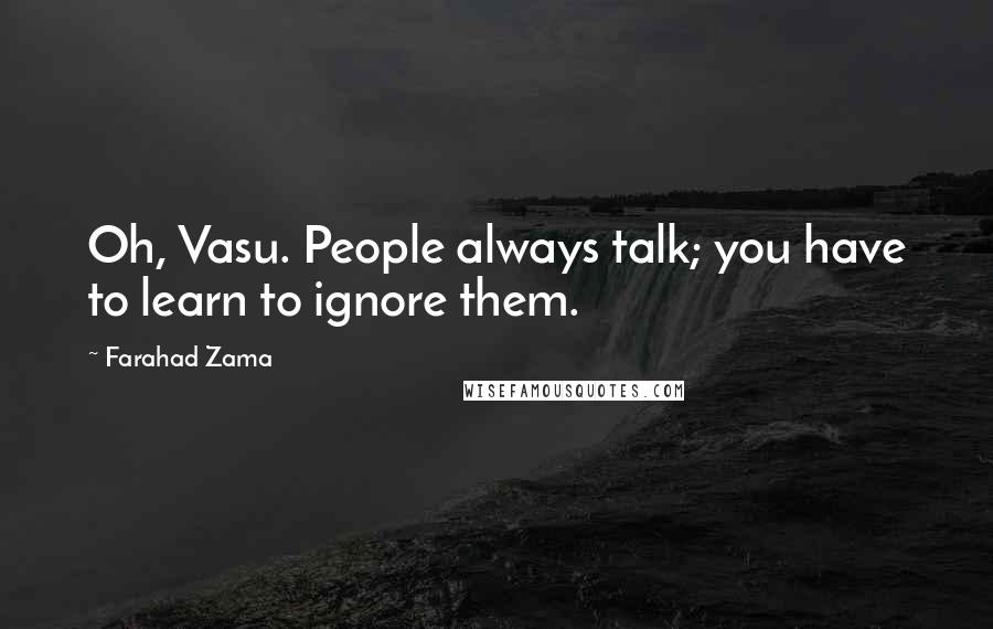 Farahad Zama Quotes: Oh, Vasu. People always talk; you have to learn to ignore them.