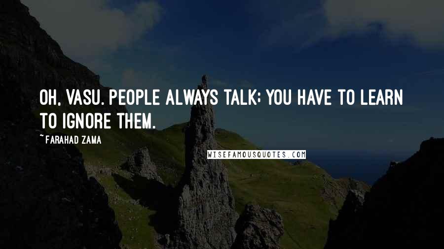 Farahad Zama Quotes: Oh, Vasu. People always talk; you have to learn to ignore them.