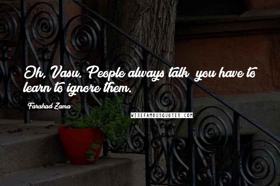 Farahad Zama Quotes: Oh, Vasu. People always talk; you have to learn to ignore them.