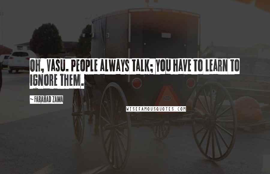 Farahad Zama Quotes: Oh, Vasu. People always talk; you have to learn to ignore them.
