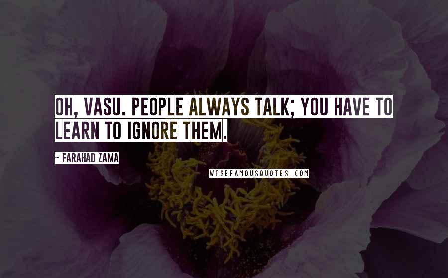 Farahad Zama Quotes: Oh, Vasu. People always talk; you have to learn to ignore them.