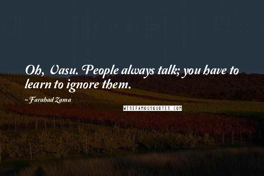 Farahad Zama Quotes: Oh, Vasu. People always talk; you have to learn to ignore them.