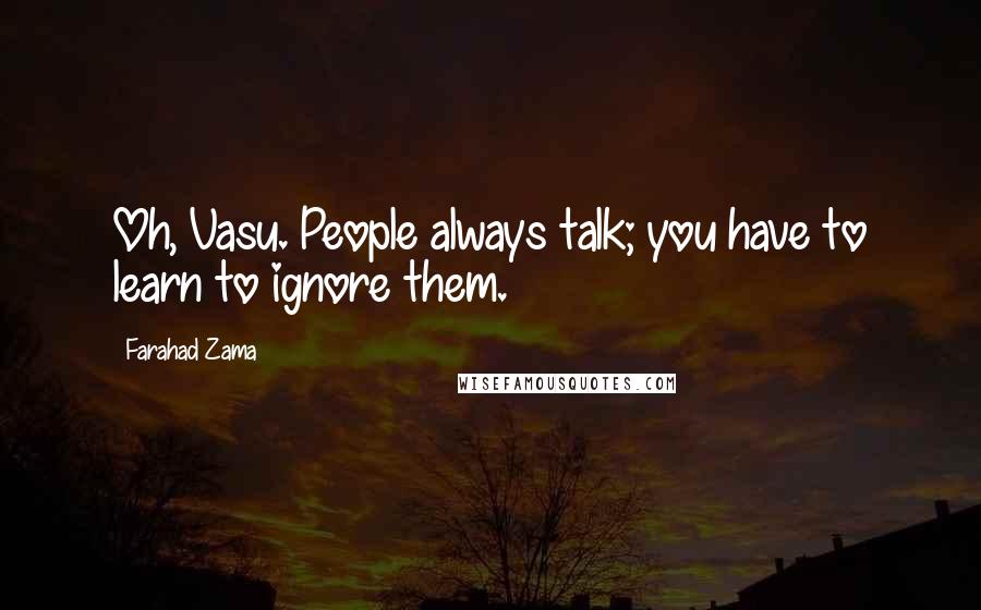 Farahad Zama Quotes: Oh, Vasu. People always talk; you have to learn to ignore them.