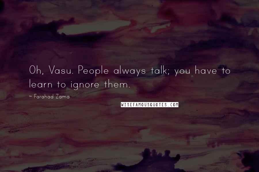 Farahad Zama Quotes: Oh, Vasu. People always talk; you have to learn to ignore them.