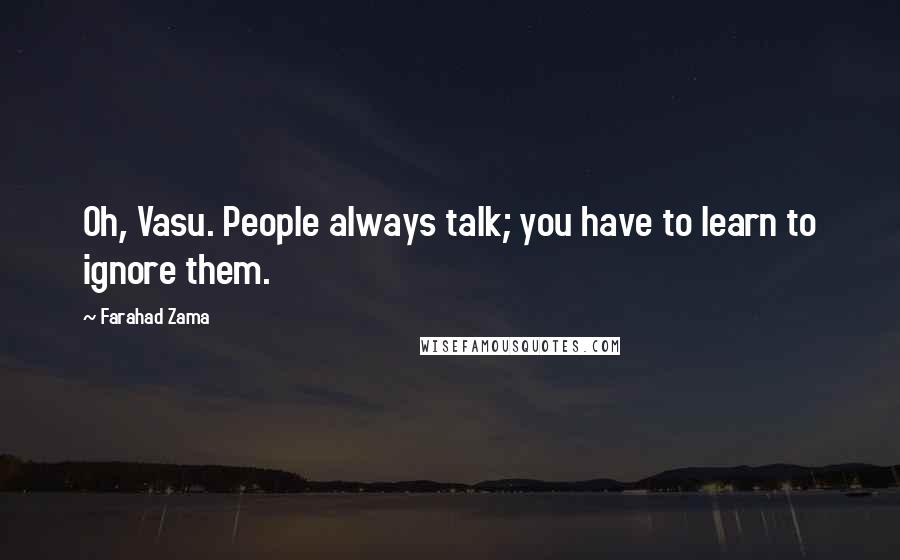 Farahad Zama Quotes: Oh, Vasu. People always talk; you have to learn to ignore them.